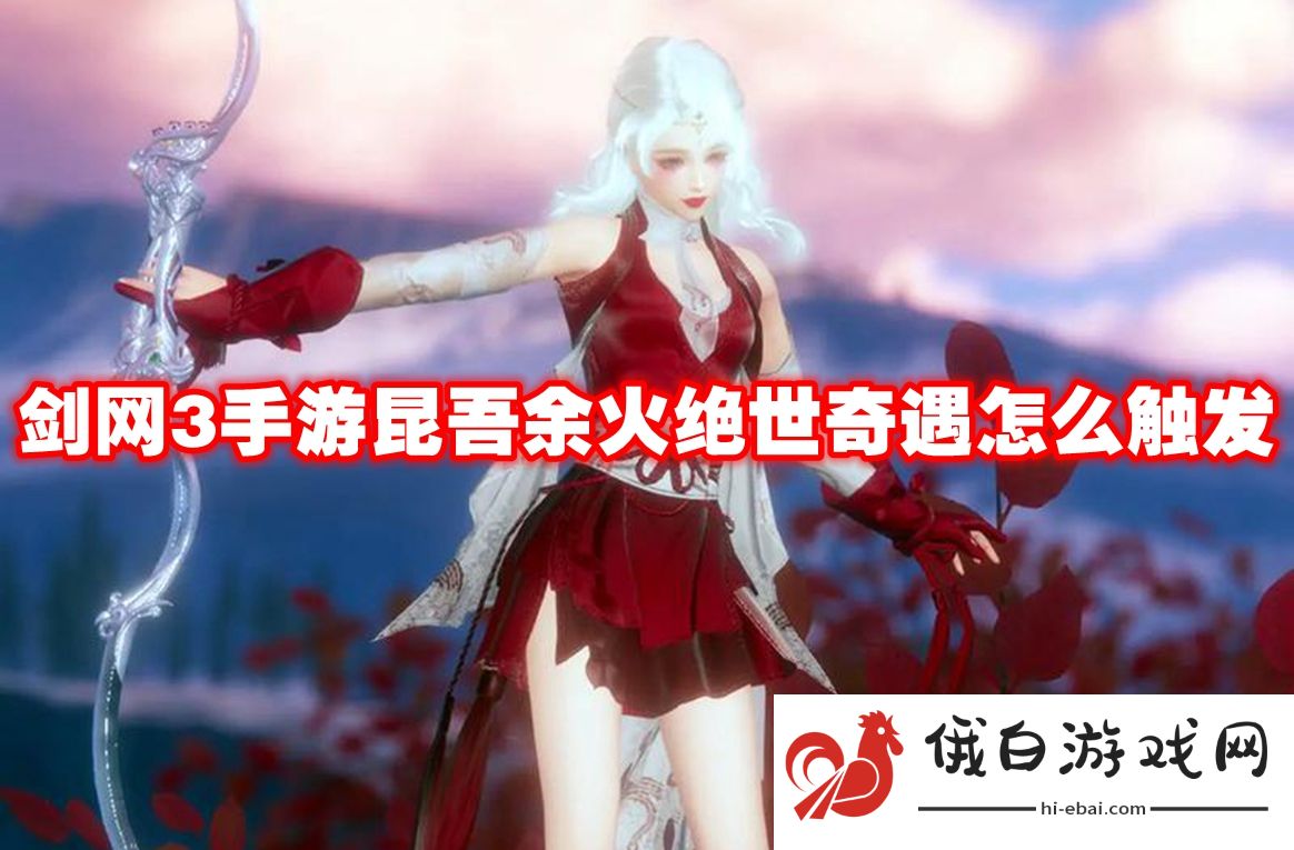 剑网3手游昆吾余火绝世奇遇怎么触发