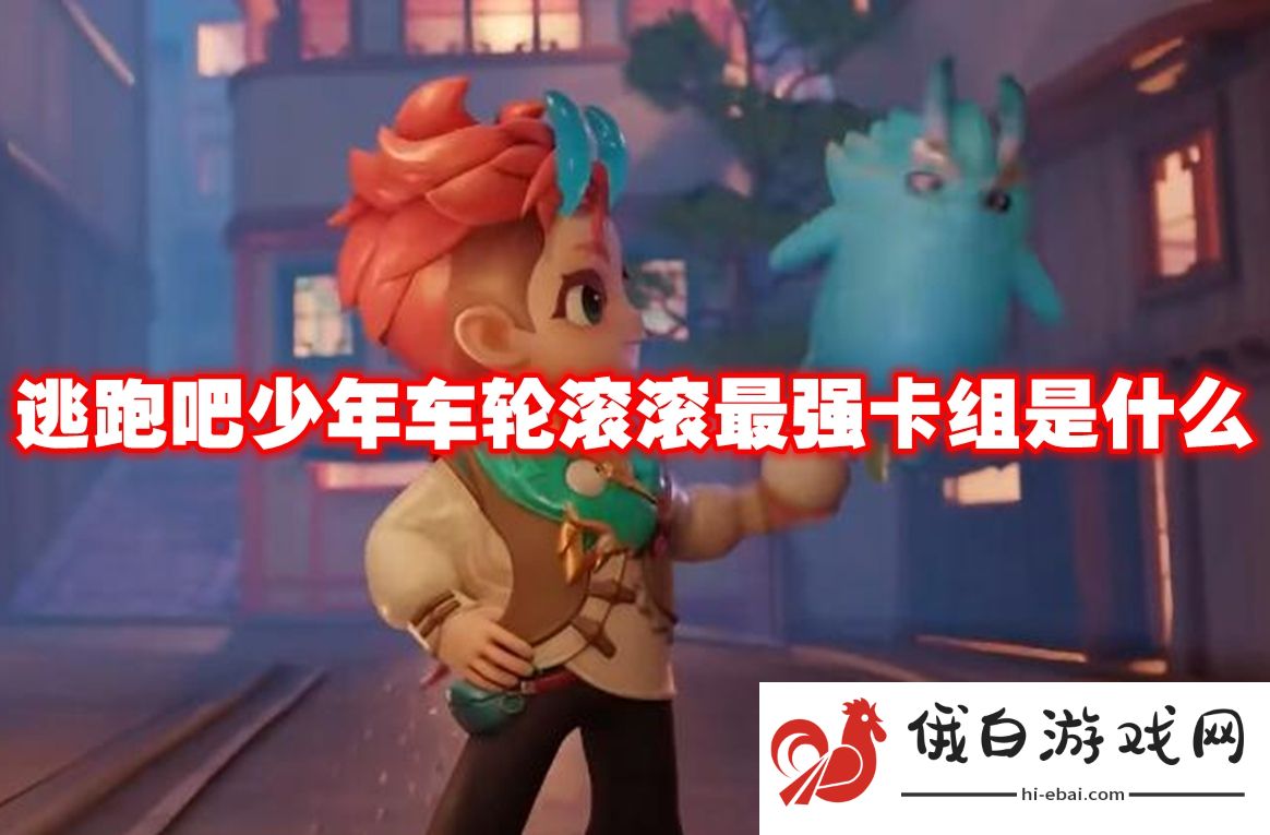 逃跑吧少年车轮滚滚最强卡组是什么