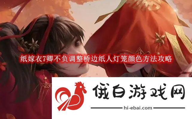 《纸嫁衣7卿不负》调整桥边纸人灯笼颜色方法攻略