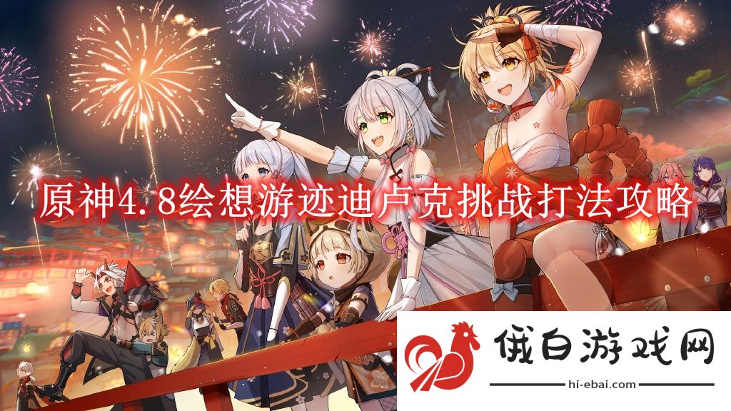 《原神》4.8绘想游迹迪卢克挑战打法攻略