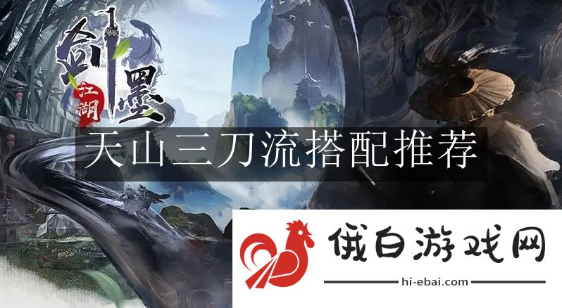 《墨剑江湖》天山三刀流搭配推荐