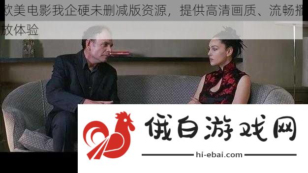 欧美电影我企硬未删减版资源提供高清画质、流畅播放体验