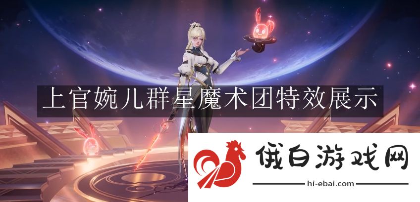《王者荣耀》上官婉儿群星魔术团特效展示