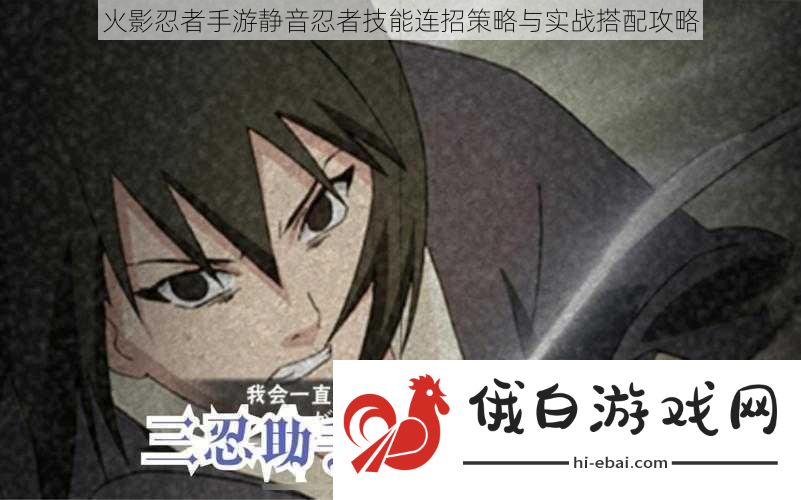 火影忍者手游静音忍者技能连招策略与实战搭配攻略