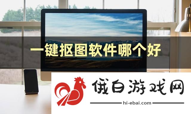 一键抠图软件哪个好