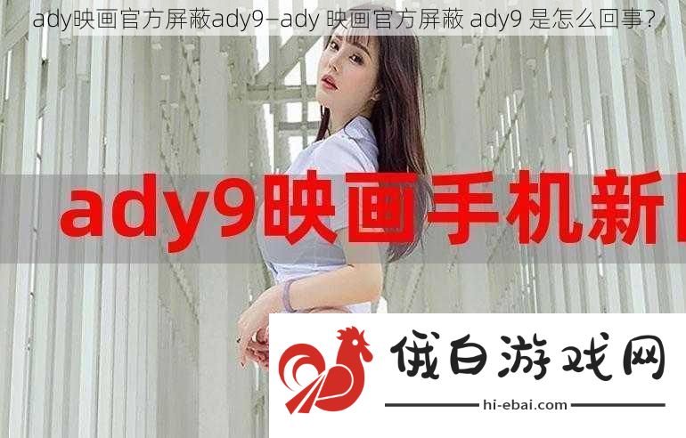 ady映画官方屏蔽ady9—ady