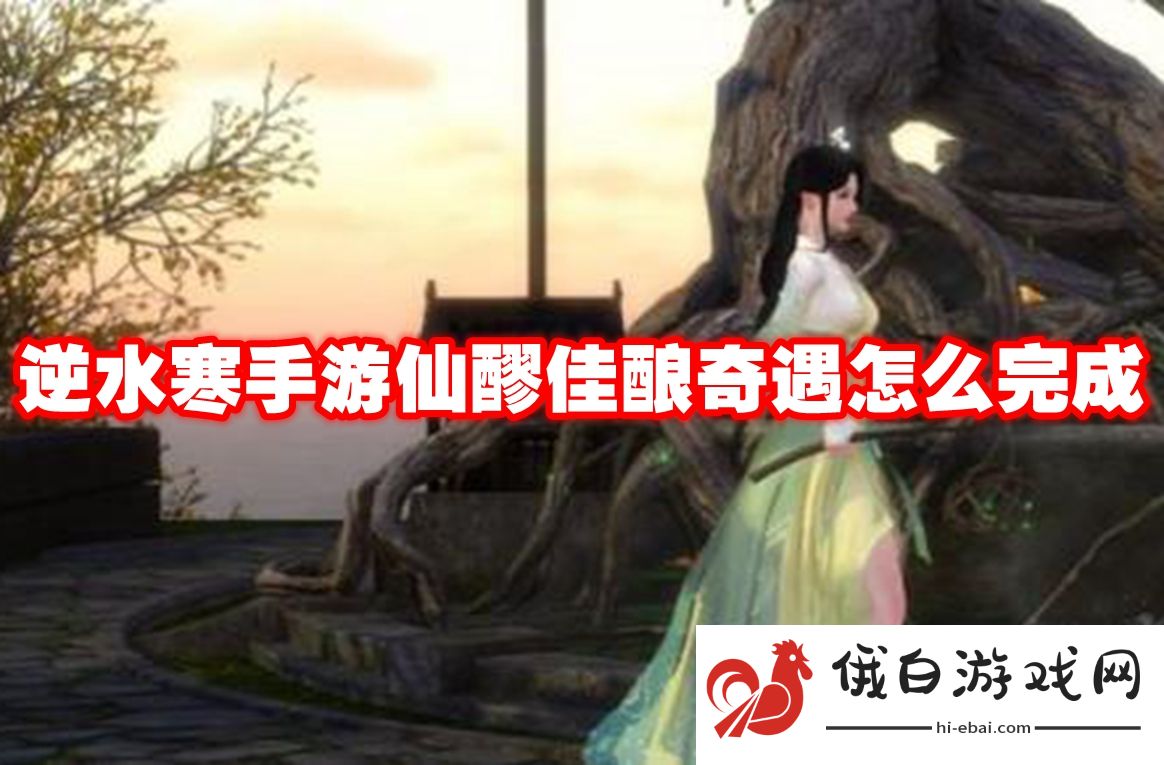 逆水寒手游仙醪佳酿奇遇怎么完成