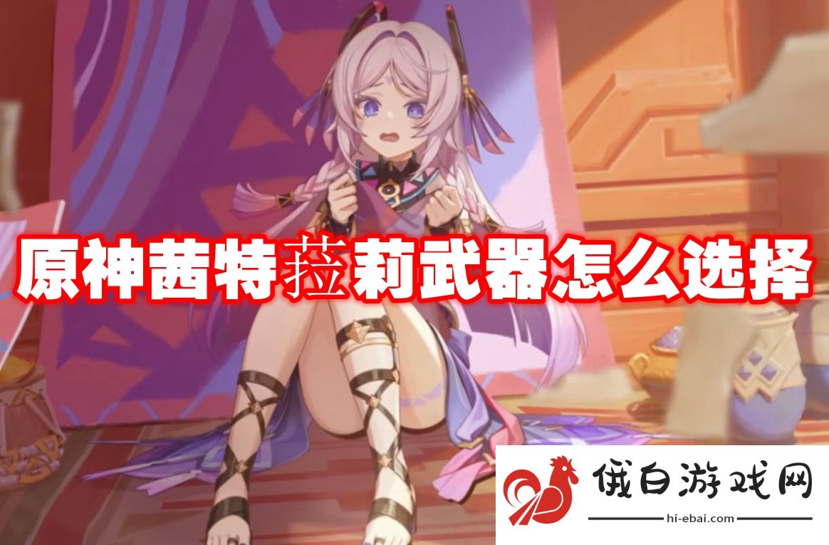 原神茜特菈莉武器怎么选择