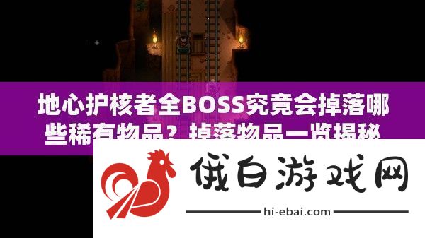 地心护核者全BOSS究竟会掉落哪些稀有物品