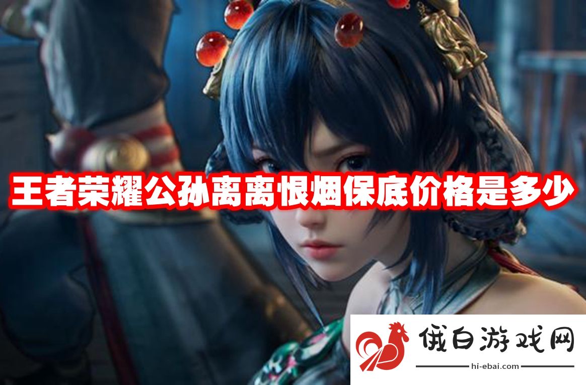 王者荣耀公孙离离恨烟保底价格是多少