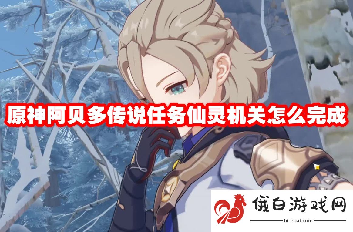 原神阿贝多传说任务仙灵机关怎么完成
