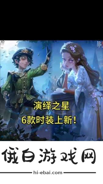 大放异彩第五人格演绎之星系列再添新装，全面攻略助你闪耀赛场