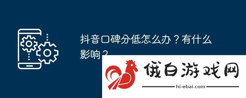 抖音口碑分低怎么办？有什么影响？