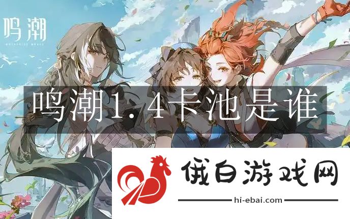 《鸣潮》1.4卡池是谁