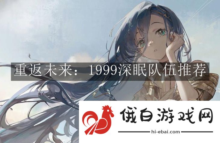 《重返未来1999》深眠队伍推荐