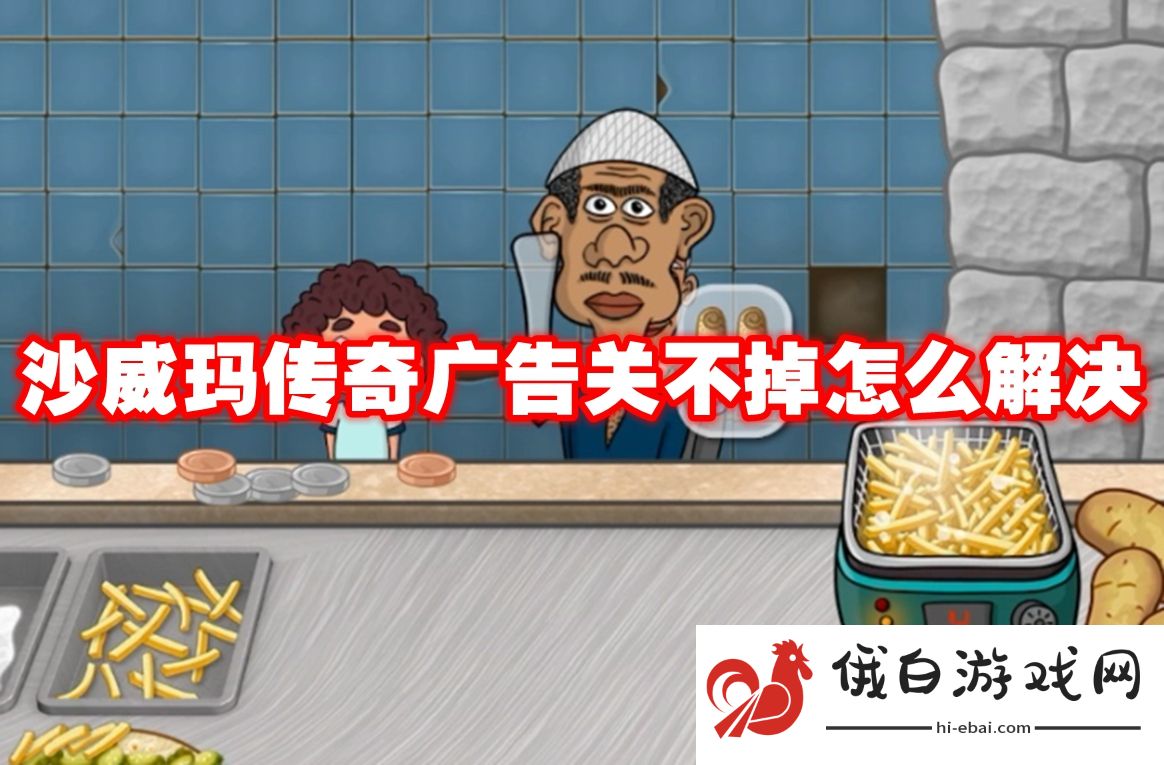 沙威玛传奇广告关不掉怎么解决