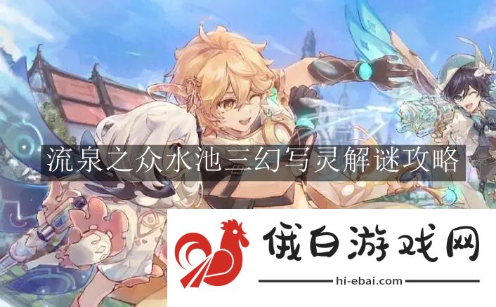 《原神》流泉之众水池三幻写灵解谜攻略