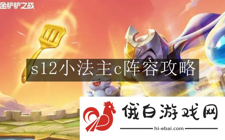 《金铲铲之战》s12小法主c阵容攻略