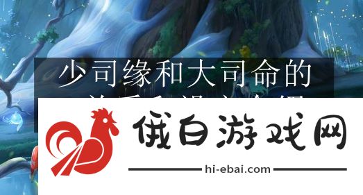 《王者荣耀》少司缘和大司命的关系和设定介绍