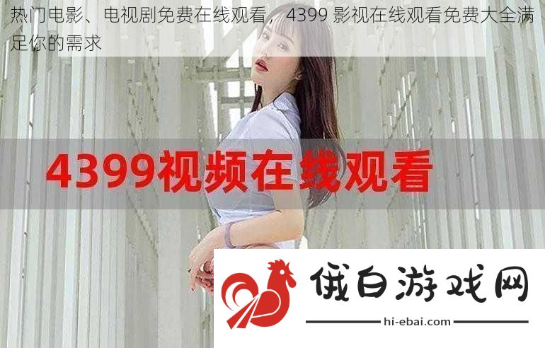 热门电影、电视剧免费在线观看4399影视在线观看免费大全满足你的需求