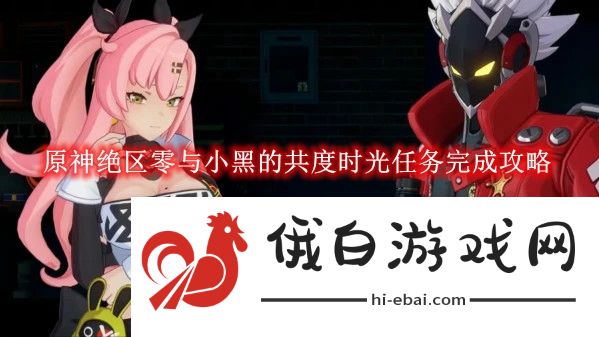 《原神》绝区零与小黑的共度时光任务完成攻略