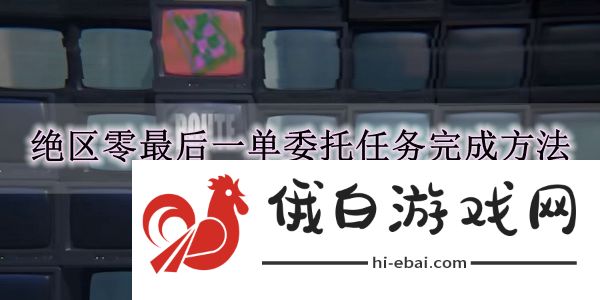 《绝区零》最后一单委托任务完成方法