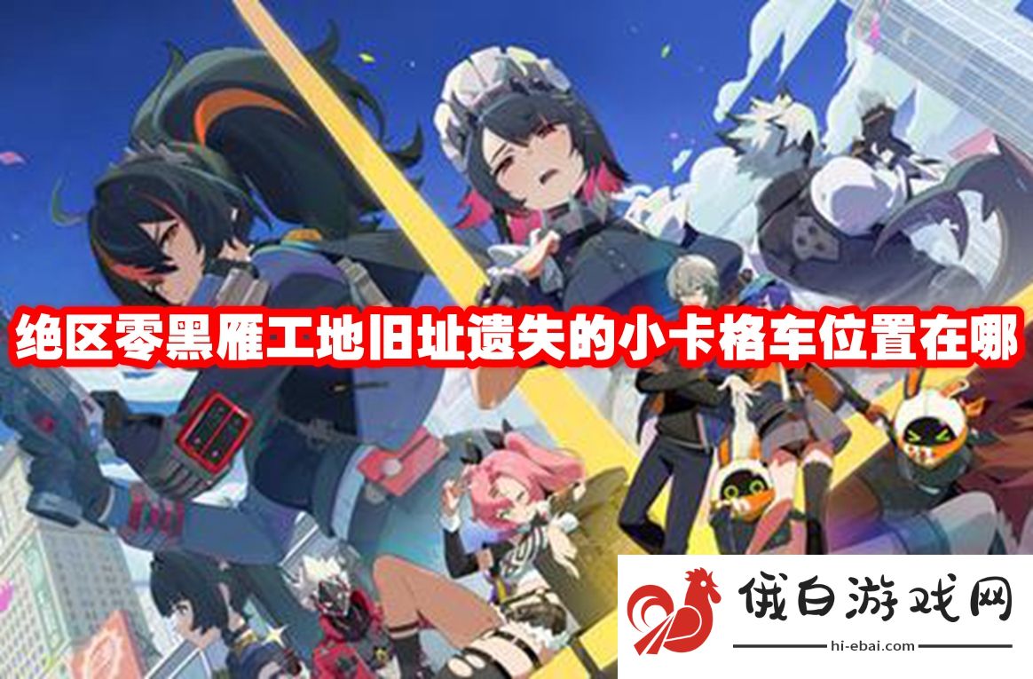 《绝区零》黑雁工地旧址遗失的小卡格车位置在哪