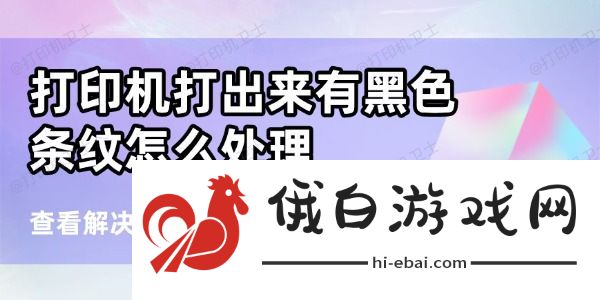 打印机打出来有黑色条纹怎么处理 打印机打出来有黑色条纹怎么处理