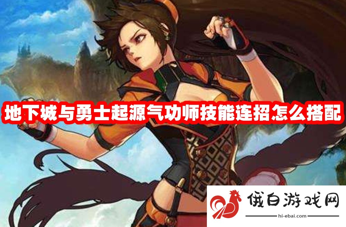 地下城与勇士起源气功师技能连招怎么搭配