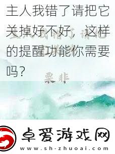 主人我错了请把它关掉好不好这样的提醒功能你需要吗