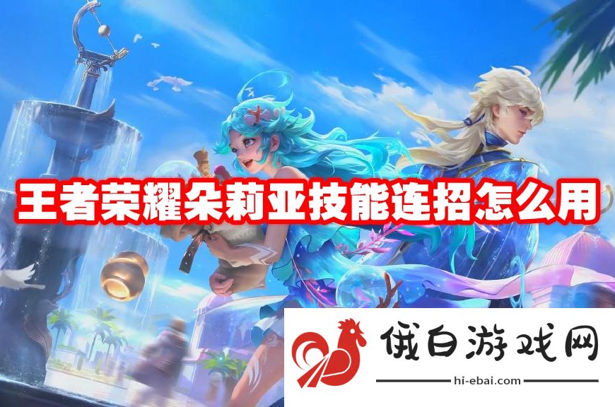 王者荣耀朵莉亚技能连招怎么用