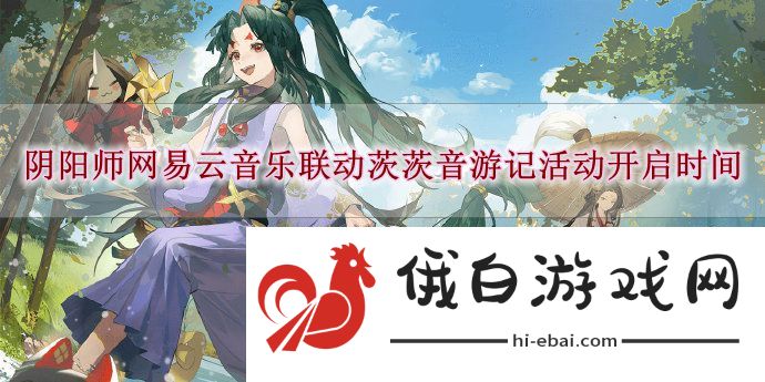 《阴阳师》网易云音乐联动茨茨音游记活动开启时间介绍
