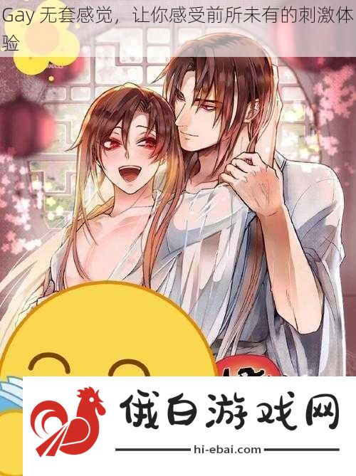 Gay无套感觉让你感受前所未有的刺激体验