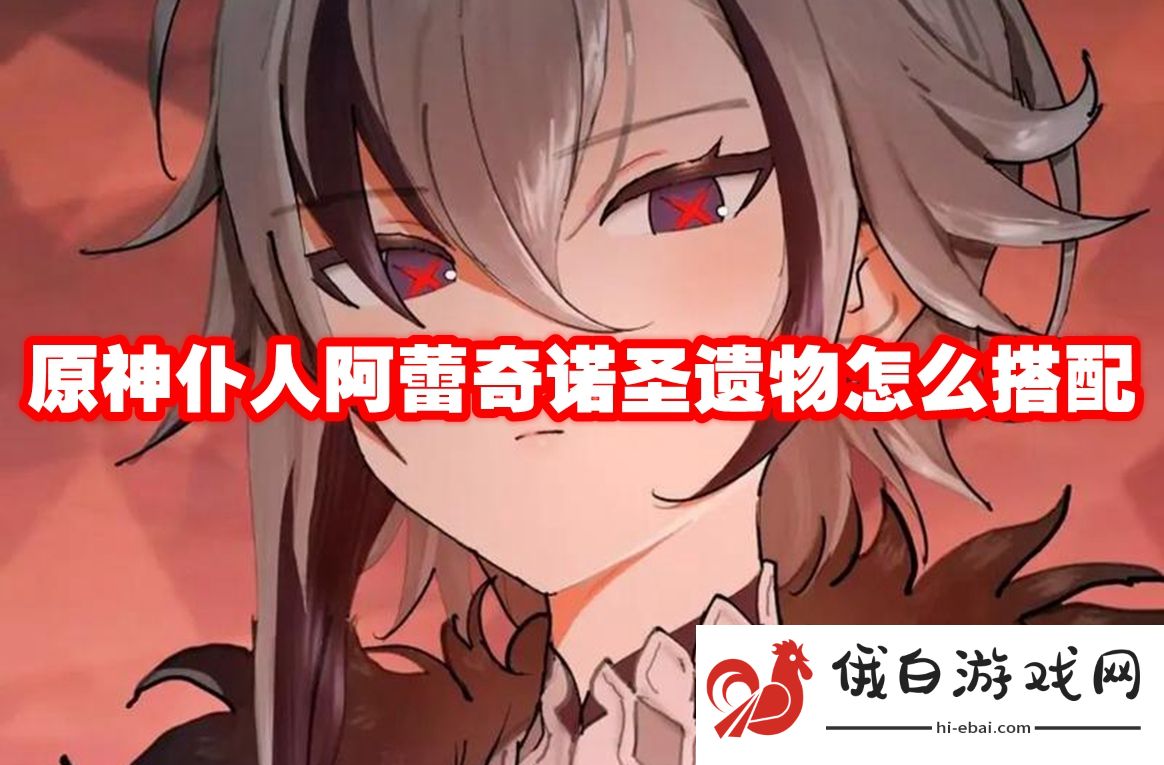 《原神》仆人阿蕾奇诺圣遗物怎么搭配