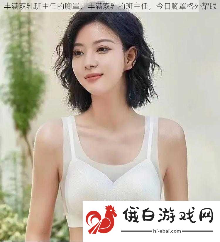 丰满双乳班主任的胸罩、丰满双乳的班主任