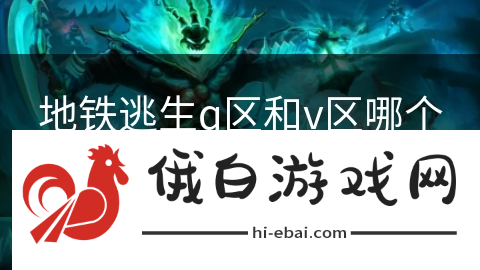 地铁逃生q区和v区哪个更好玩儿