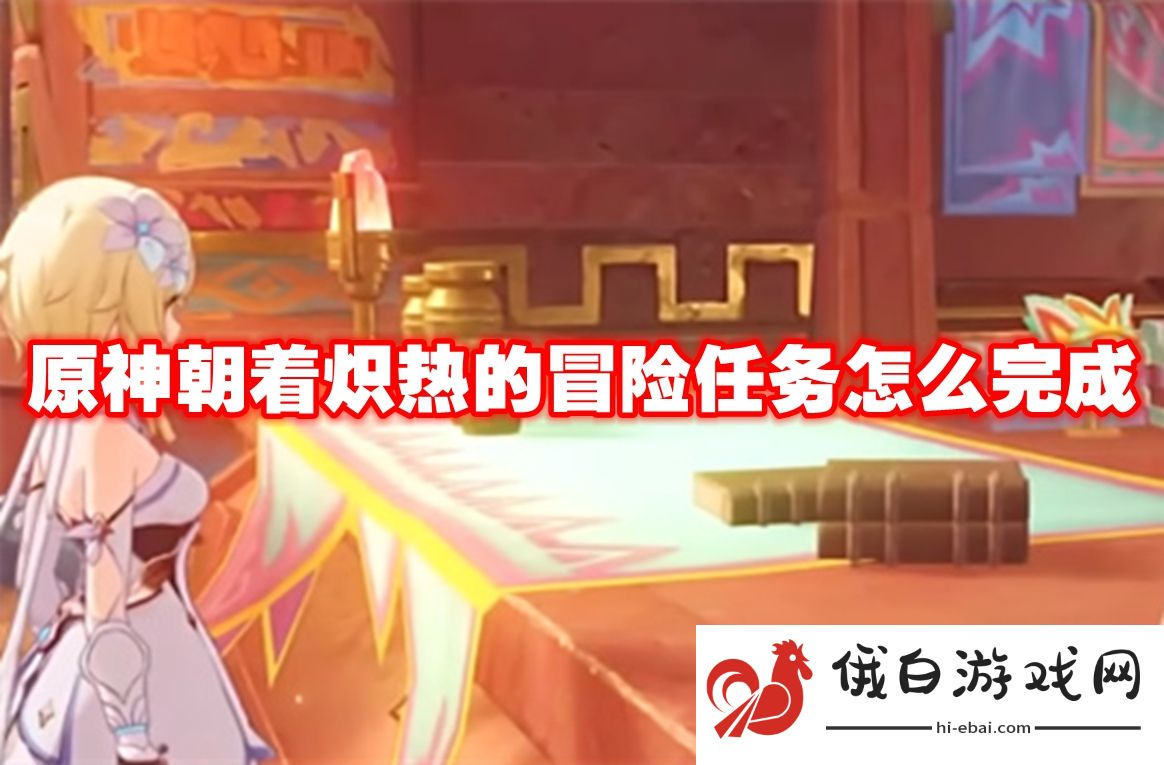 原神朝着炽热的冒险任务怎么完成