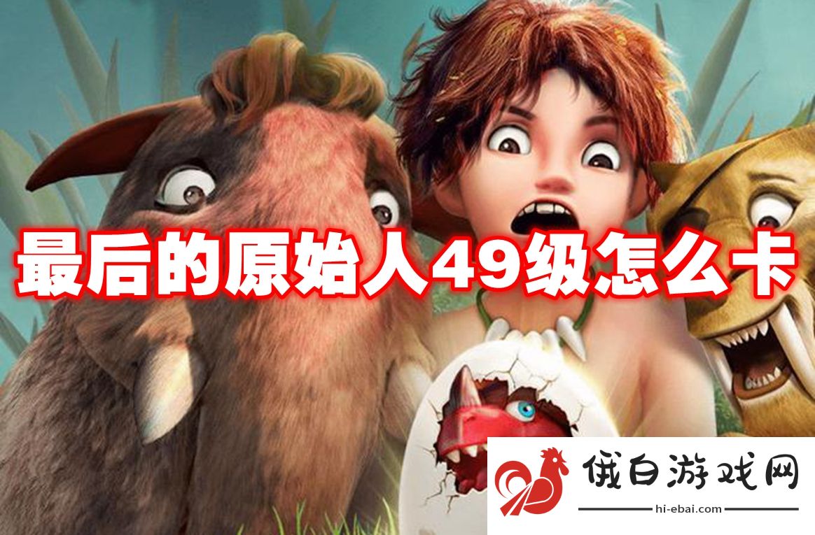 最后的原始人49级怎么卡