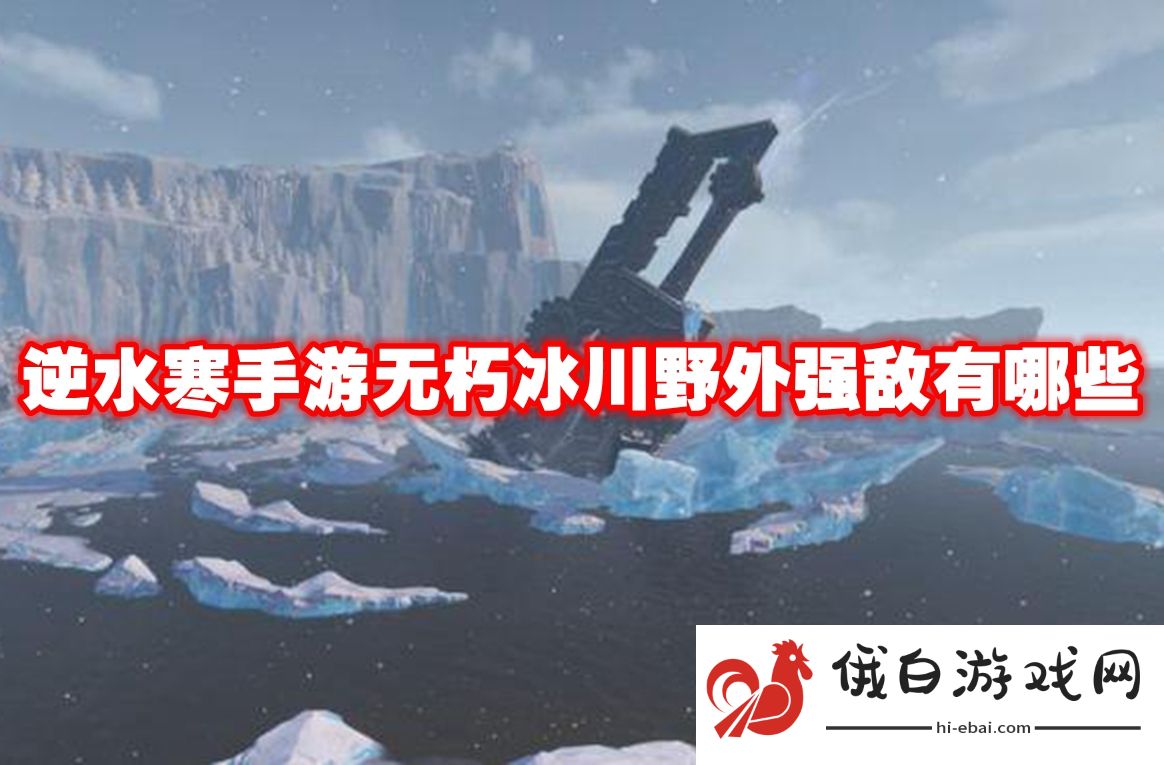 逆水寒手游无朽冰川野外强敌有哪些