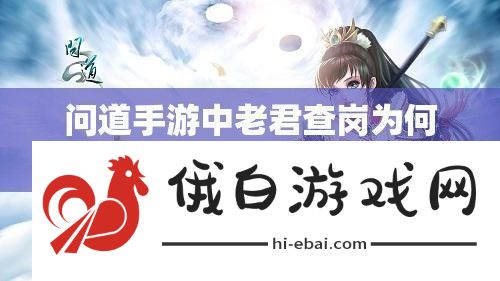 问道手游中老君查岗为何触发