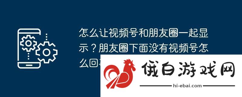 怎么让视频号和朋友圈一起显示