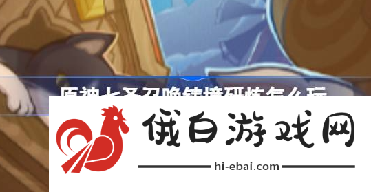 原神七圣召唤铸境研炼怎么玩
