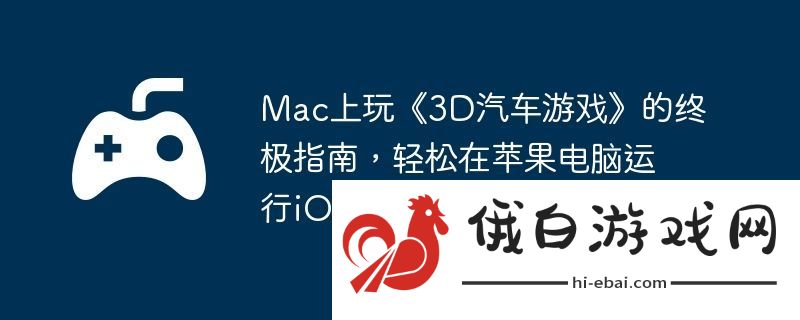 Mac上玩3D汽车游戏的终极指南