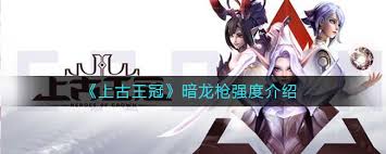 上古王冠暗龙枪强度如何
