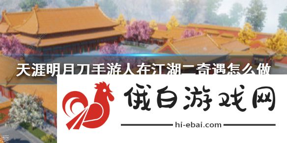 天涯明月刀手游人在江湖二奇遇怎么触发 人在江湖二完成攻略图片1